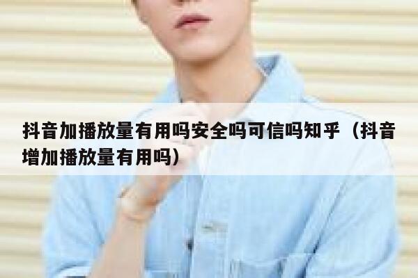 抖音加播放量有用吗安全吗可信吗知乎(抖音增加播放量有用吗) 第1张 抖音加播放量有用吗安全吗可信吗知乎(抖音增加播放量有用吗) 第1张