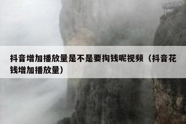 抖音增加播放量是不是要掏钱呢视频(抖音花钱增加播放量) 第1张 抖音增加播放量是不是要掏钱呢视频(抖音花钱增加播放量) 第1张