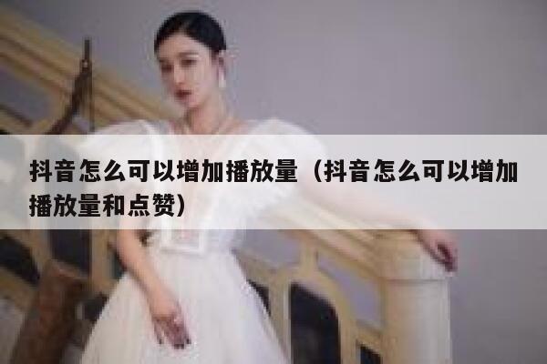 抖音怎么可以增加播放量（抖音怎么可以增加播放量和点赞） 第1张