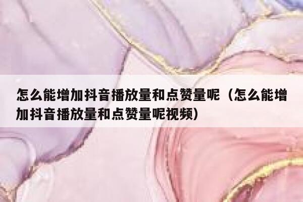 怎么能增加抖音播放量和点赞量呢（怎么能增加抖音播放量和点赞量呢视频） 第1张