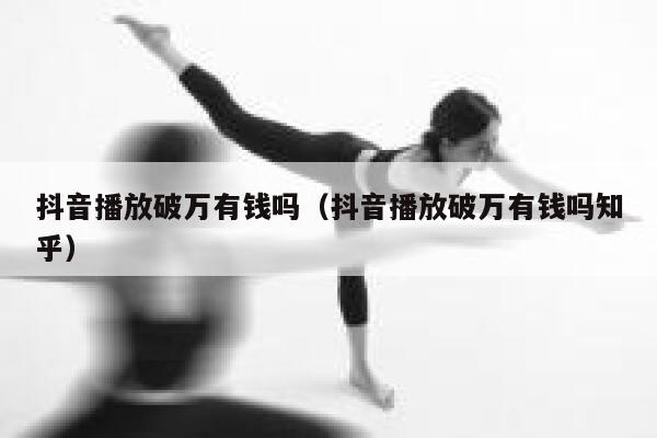 抖音播放破万有钱吗（抖音播放破万有钱吗知乎） 第1张