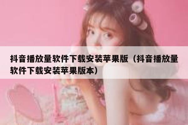 抖音播放量软件下载安装苹果版(抖音播放量软件下载安装苹果版本) 第1张 抖音播放量软件下载安装苹果版(抖音播放量软件下载安装苹果版本) 第1张