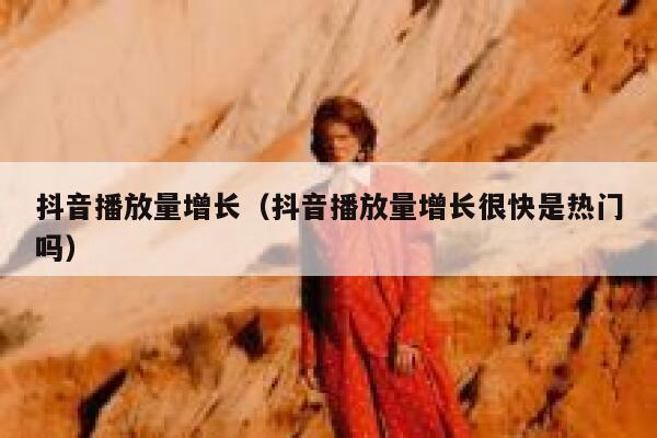 抖音播放量增长（抖音播放量增长很快是热门吗） 第1张