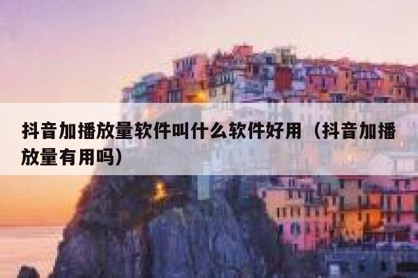 抖音加播放量软件叫什么软件好用(抖音加播放量有用吗) 第1张 抖音加播放量软件叫什么软件好用(抖音加播放量有用吗) 第1张
