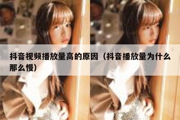 抖音视频播放量高的原因（抖音播放量为什么那么慢） 第1张