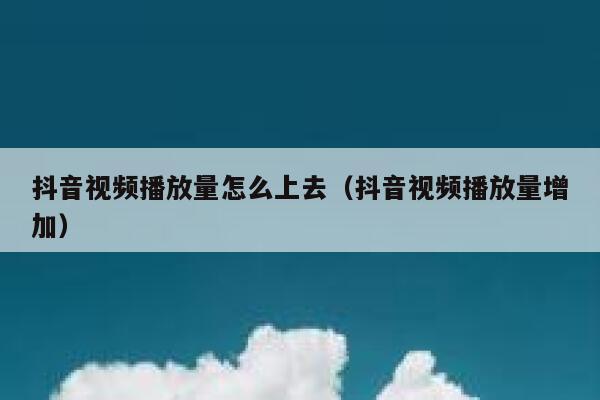 抖音视频播放量怎么上去（抖音视频播放量增加） 第1张