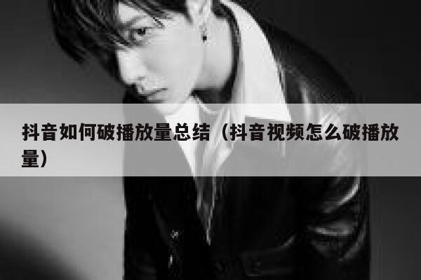 抖音如何破播放量总结（抖音视频怎么破播放量） 第1张