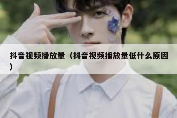 抖音视频播放量（抖音视频播放量低什么原因） 第1张