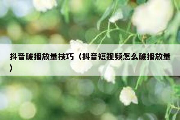 抖音破播放量技巧（抖音短视频怎么破播放量） 第1张