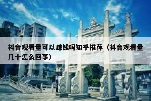 抖音观看量可以赚钱吗知乎推荐（抖音观看量几十怎么回事） 第1张
