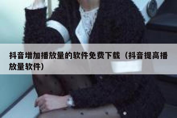 抖音增加播放量的软件免费下载（抖音提高播放量软件） 第1张