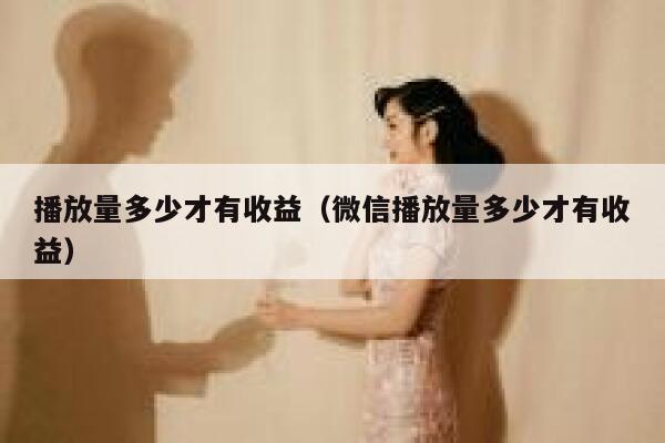 播放量多少才有收益（微信播放量多少才有收益） 第1张