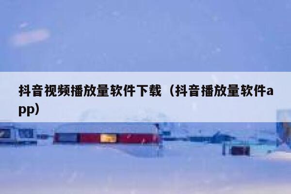 抖音视频播放量软件下载（抖音播放量软件app） 第1张