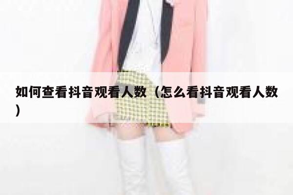 如何查看抖音观看人数（怎么看抖音观看人数） 第1张
