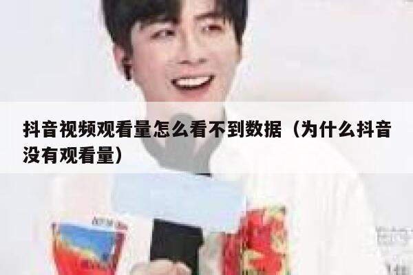 抖音视频观看量怎么看不到数据（为什么抖音没有观看量） 第1张