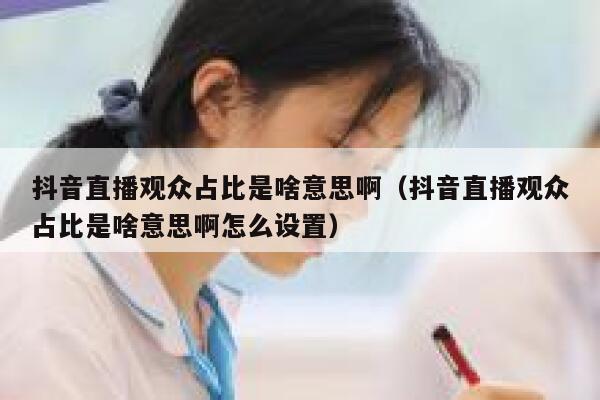 抖音直播观众占比是啥意思啊（抖音直播观众占比是啥意思啊怎么设置） 第1张