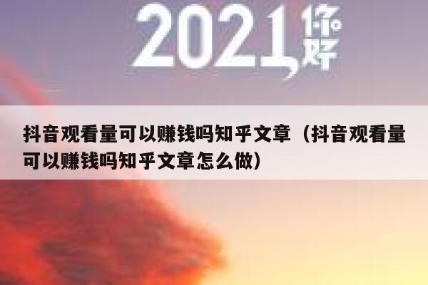 抖音观看量可以赚钱吗知乎文章(抖音观看量可以赚钱吗知乎文章怎么做) 第1张 抖音观看量可以赚钱吗知乎文章(抖音观看量可以赚钱吗知乎文章怎么做) 第1张