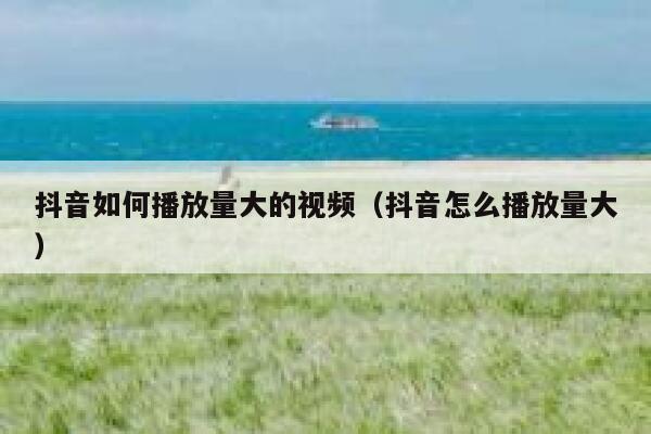 抖音如何播放量大的视频（抖音怎么播放量大） 第1张