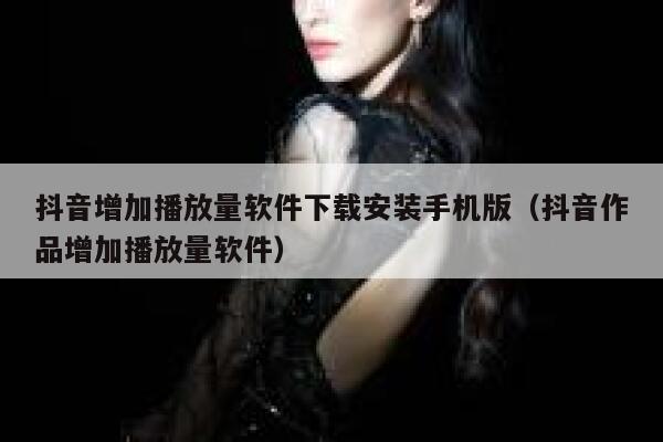 抖音增加播放量软件下载安装手机版(抖音作品增加播放量软件) 第1张 抖音增加播放量软件下载安装手机版(抖音作品增加播放量软件) 第1张