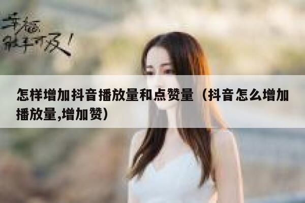 怎样增加抖音播放量和点赞量（抖音怎么增加播放量,增加赞） 第1张