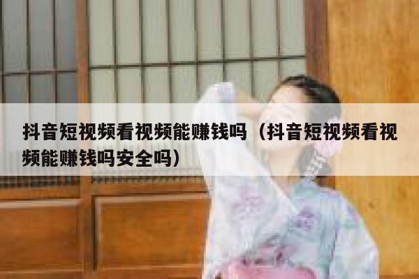 抖音短视频看视频能赚钱吗（抖音短视频看视频能赚钱吗安全吗） 第1张