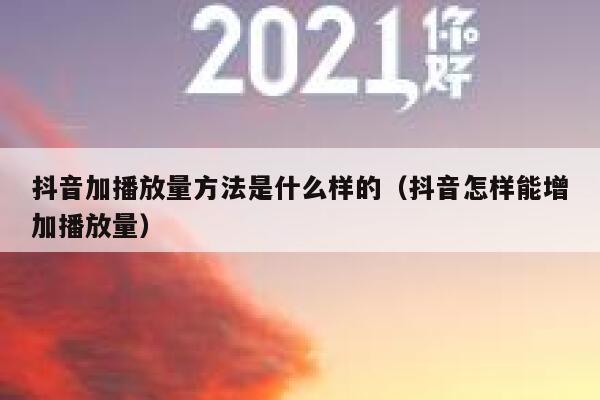 抖音加播放量方法是什么样的(抖音怎样能增加播放量) 第1张 抖音加播放量方法是什么样的(抖音怎样能增加播放量) 第1张