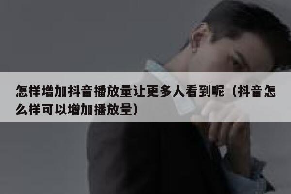 怎样增加抖音播放量让更多人看到呢（抖音怎么样可以增加播放量） 第1张