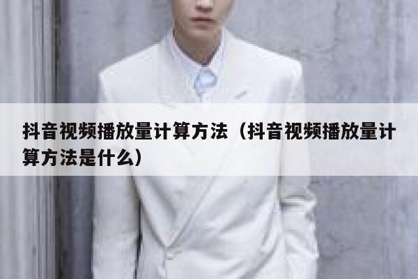 抖音视频播放量计算方法（抖音视频播放量计算方法是什么） 第1张