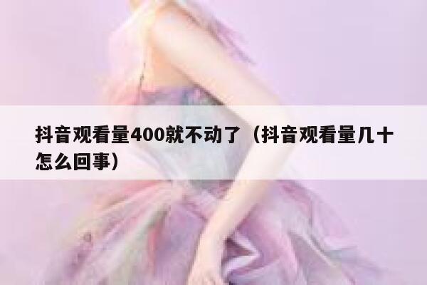 抖音观看量400就不动了(抖音观看量几十怎么回事) 第1张 抖音观看量400就不动了(抖音观看量几十怎么回事) 第1张