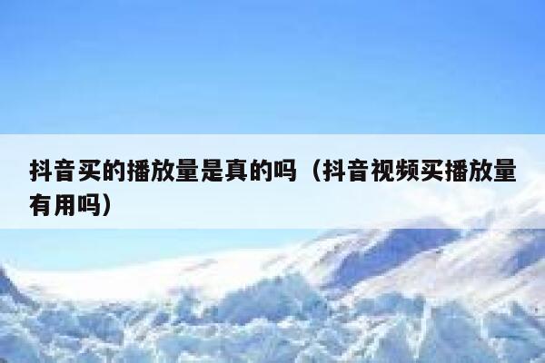 抖音买的播放量是真的吗(抖音视频买播放量有用吗) 第1张 抖音买的播放量是真的吗(抖音视频买播放量有用吗) 第1张