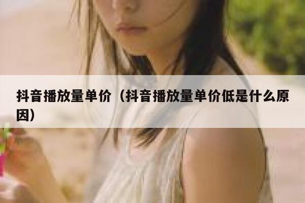 抖音播放量单价(抖音播放量单价低是什么原因) 第1张 抖音播放量单价(抖音播放量单价低是什么原因) 第1张