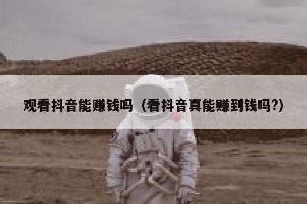 观看抖音能赚钱吗(看抖音真能赚到钱吗?) 第1张 观看抖音能赚钱吗(看抖音真能赚到钱吗?) 第1张