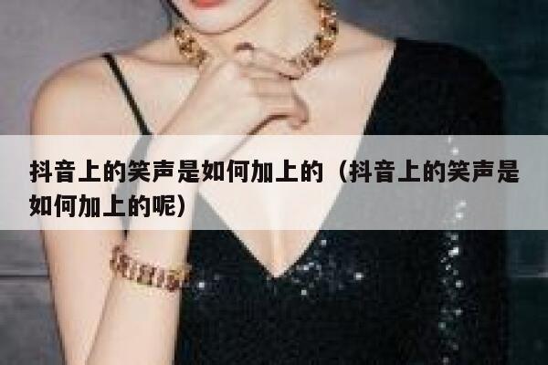 抖音上的笑声是如何加上的（抖音上的笑声是如何加上的呢） 第1张