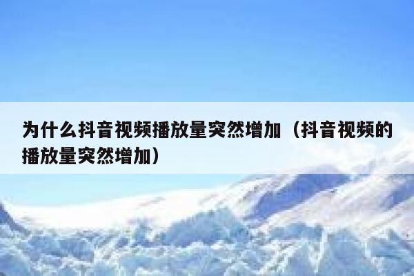 为什么抖音视频播放量突然增加(抖音视频的播放量突然增加) 第1张 为什么抖音视频播放量突然增加(抖音视频的播放量突然增加) 第1张