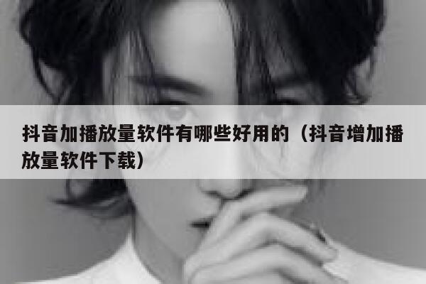 抖音加播放量软件有哪些好用的(抖音增加播放量软件下载) 第1张 抖音加播放量软件有哪些好用的(抖音增加播放量软件下载) 第1张