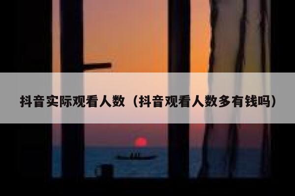 抖音实际观看人数(抖音观看人数多有钱吗) 第1张 抖音实际观看人数(抖音观看人数多有钱吗) 第1张