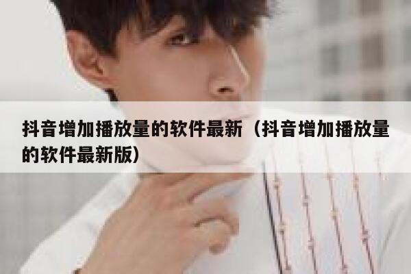 抖音增加播放量的软件最新(抖音增加播放量的软件最新版) 第1张 抖音增加播放量的软件最新(抖音增加播放量的软件最新版) 第1张