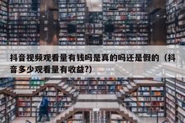 抖音视频观看量有钱吗是真的吗还是假的(抖音多少观看量有收益?) 第1张 抖音视频观看量有钱吗是真的吗还是假的(抖音多少观看量有收益?) 第1张