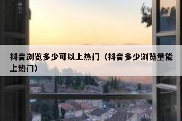 抖音浏览多少可以上热门(抖音多少浏览量能上热门) 第1张 抖音浏览多少可以上热门(抖音多少浏览量能上热门) 第1张