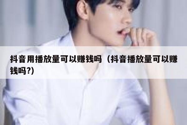 抖音用播放量可以赚钱吗（抖音播放量可以赚钱吗?） 第1张