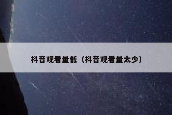 抖音观看量低（抖音观看量太少） 第1张