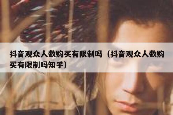 抖音观众人数购买有限制吗（抖音观众人数购买有限制吗知乎） 第1张