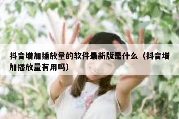 抖音增加播放量的软件最新版是什么（抖音增加播放量有用吗） 第1张