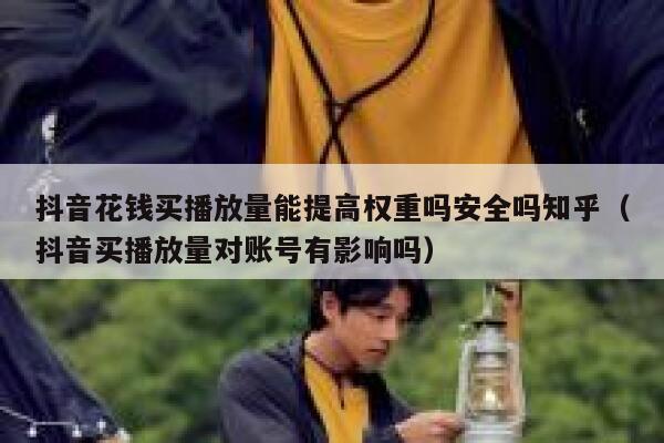 抖音花钱买播放量能提高权重吗安全吗知乎（抖音买播放量对账号有影响吗） 第1张
