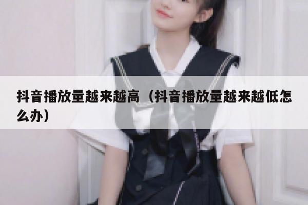 抖音播放量越来越高（抖音播放量越来越低怎么办） 第1张