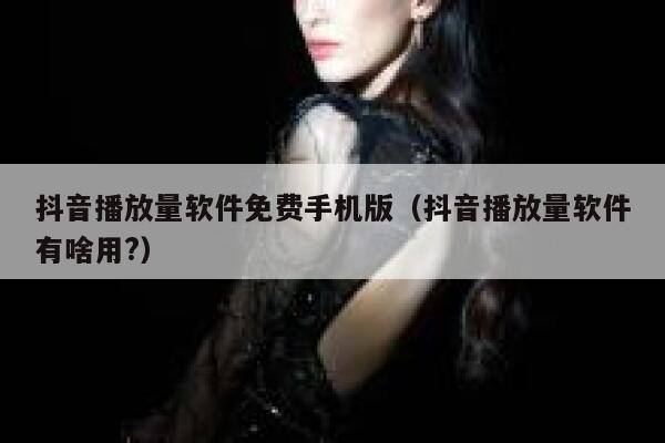 抖音播放量软件免费手机版（抖音播放量软件有啥用?） 第1张