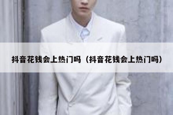 抖音花钱会上热门吗（抖音花钱会上热门吗） 第1张