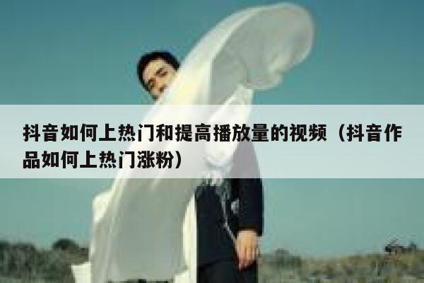 抖音如何上热门和提高播放量的视频（抖音作品如何上热门涨粉） 第1张