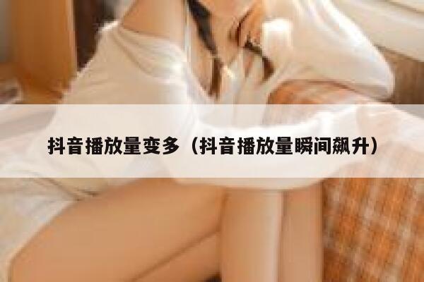 抖音播放量变多（抖音播放量瞬间飙升） 第1张