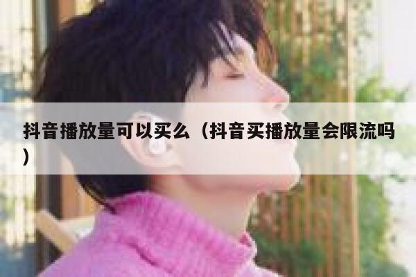 抖音播放量可以买么（抖音买播放量会限流吗） 第1张